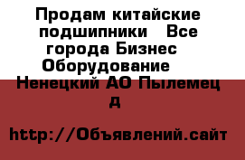 Продам китайские подшипники - Все города Бизнес » Оборудование   . Ненецкий АО,Пылемец д.